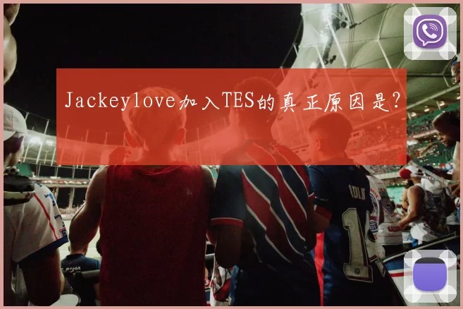 Jackeylove加入TES的真正原因是？